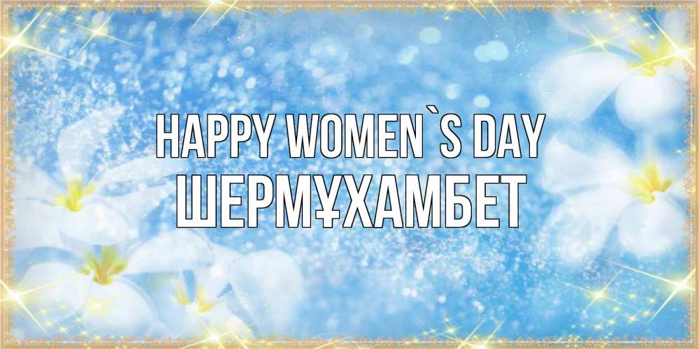 Greetings card с именем, ШЕРМҰХАМБЕТ happy women`s day международный женский день Greetings with text for free download 